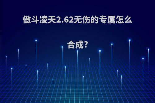 傲斗凌天2.62无伤的专属怎么合成?