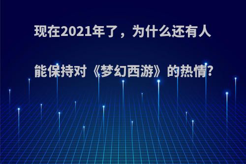 现在2021年了，为什么还有人能保持对《梦幻西游》的热情?