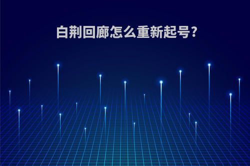 白荆回廊怎么重新起号?