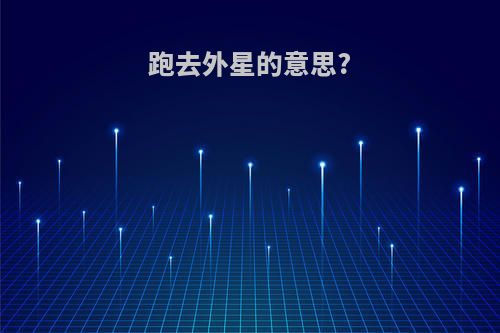 跑去外星的意思?