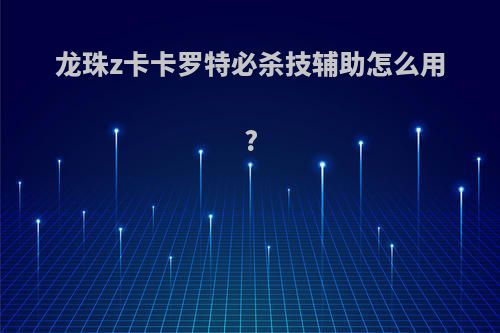 龙珠z卡卡罗特必杀技辅助怎么用?