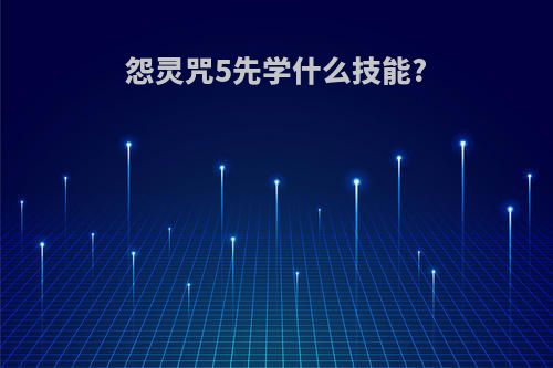 怨灵咒5先学什么技能?