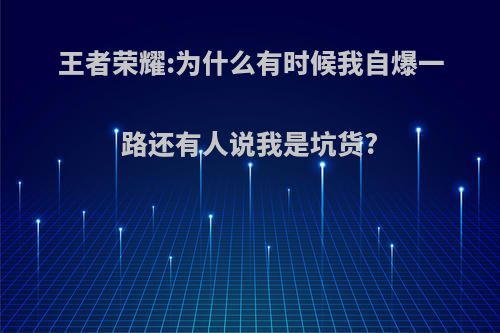 王者荣耀:为什么有时候我自爆一路还有人说我是坑货?