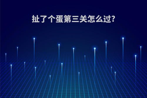 扯了个蛋第三关怎么过?