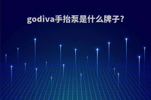 godiva手抬泵是什么牌子?