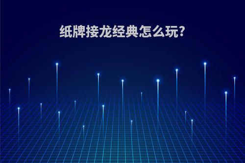 纸牌接龙经典怎么玩?