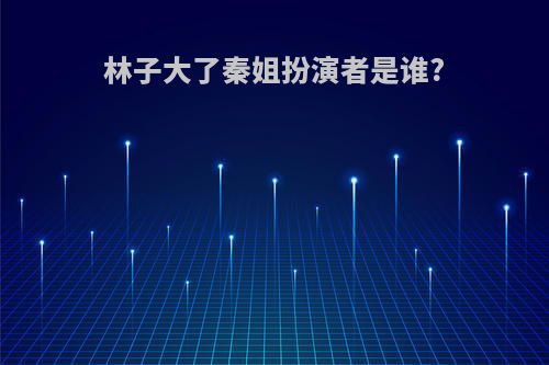 林子大了秦姐扮演者是谁?