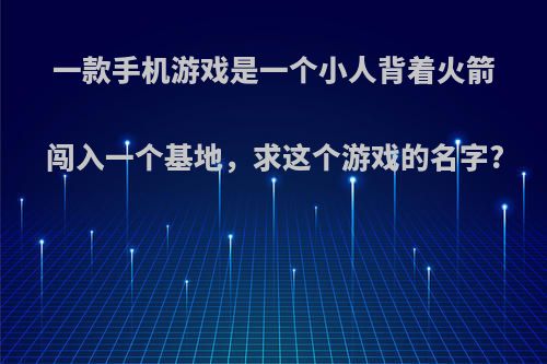 一款手机游戏是一个小人背着火箭闯入一个基地，求这个游戏的名字?