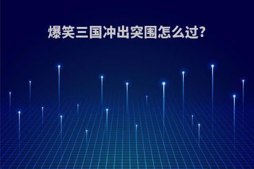 爆笑三国冲出突围怎么过?