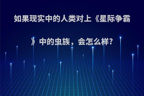 如果现实中的人类对上《星际争霸》中的虫族，会怎么样?