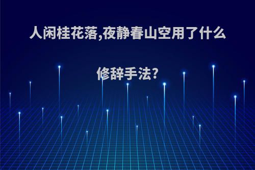 人闲桂花落,夜静春山空用了什么修辞手法?