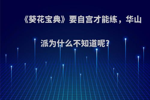 《葵花宝典》要自宫才能练，华山派为什么不知道呢?