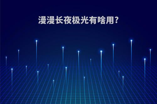 漫漫长夜极光有啥用?