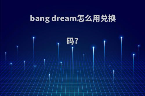 bang dream怎么用兑换码?