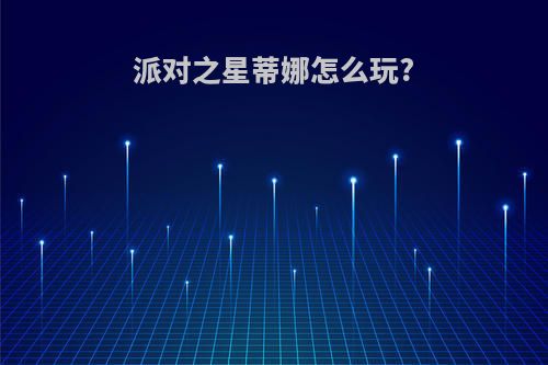 派对之星蒂娜怎么玩?