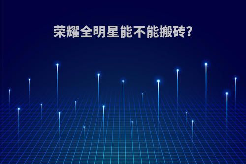 荣耀全明星能不能搬砖?