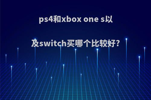 ps4和xbox one s以及switch买哪个比较好?