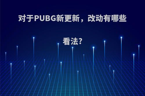 对于PUBG新更新，改动有哪些看法?