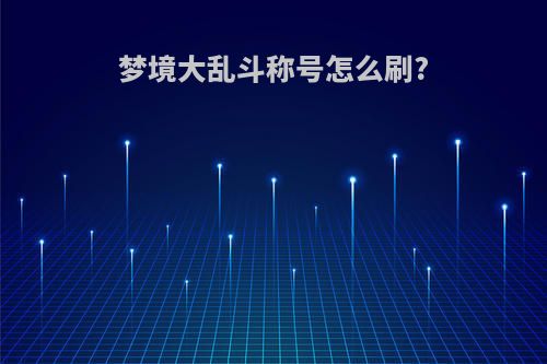 梦境大乱斗称号怎么刷?