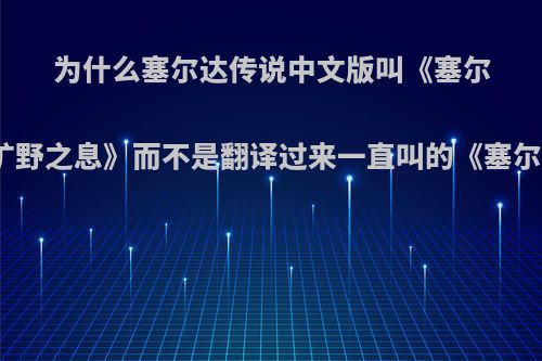 为什么塞尔达传说中文版叫《塞尔达传说，旷野之息》而不是翻译过来一直叫的《塞尔达传说，?