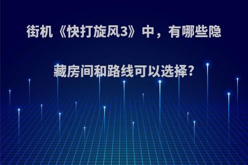 街机《快打旋风3》中，有哪些隐藏房间和路线可以选择?