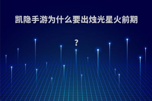 凯隐手游为什么要出烛光星火前期?