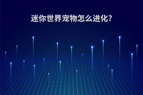 迷你世界宠物怎么进化?