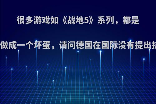 很多游戏如《战地5》系列，都是把德国做成一个坏蛋，请问德国在国际没有提出抗议吗?