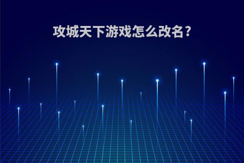 攻城天下游戏怎么改名?