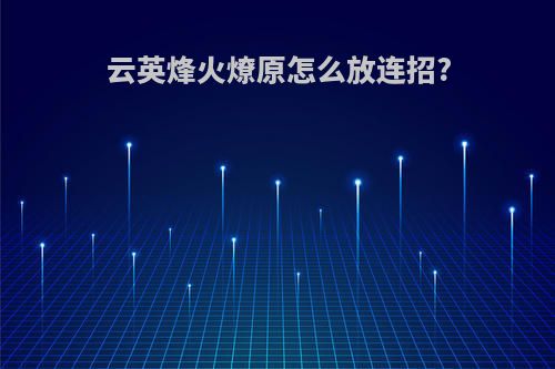 云英烽火燎原怎么放连招?