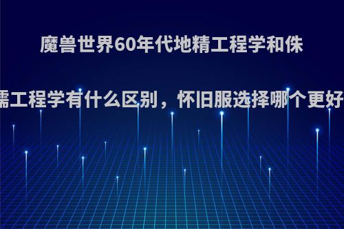 魔兽世界60年代地精工程学和侏儒工程学有什么区别，怀旧服选择哪个更好?