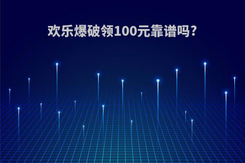 欢乐爆破领100元靠谱吗?