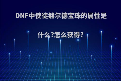 DNF中使徒赫尔德宝珠的属性是什么?怎么获得?