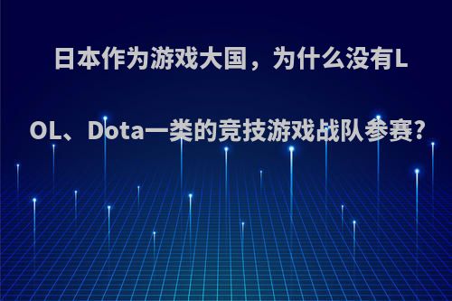 日本作为游戏大国，为什么没有LOL、Dota一类的竞技游戏战队参赛?