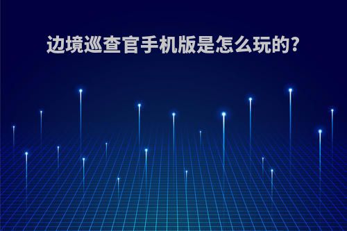 边境巡查官手机版是怎么玩的?