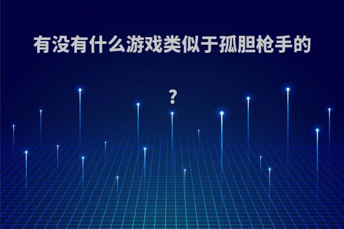 有没有什么游戏类似于孤胆枪手的?