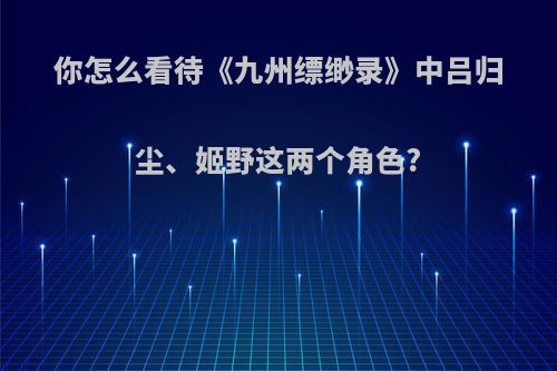 你怎么看待《九州缥缈录》中吕归尘、姬野这两个角色?