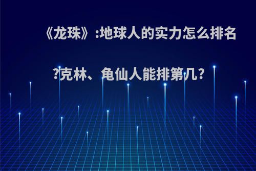 《龙珠》:地球人的实力怎么排名?克林、龟仙人能排第几?