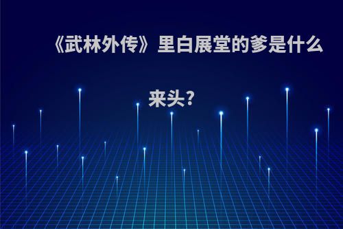 《武林外传》里白展堂的爹是什么来头?