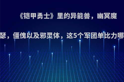 《铠甲勇士》里的异能兽，幽冥魔，欧克瑟，僵傀以及邪灵体，这5个军团单比力哪个最强?