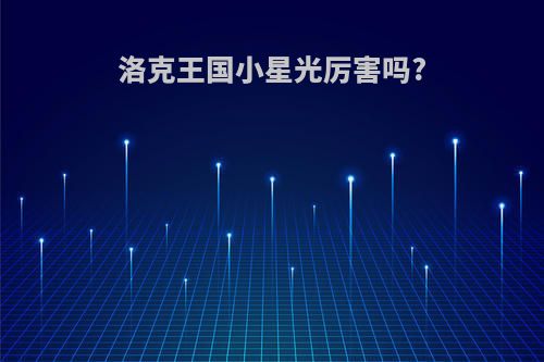 洛克王国小星光厉害吗?