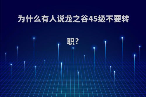 为什么有人说龙之谷45级不要转职?