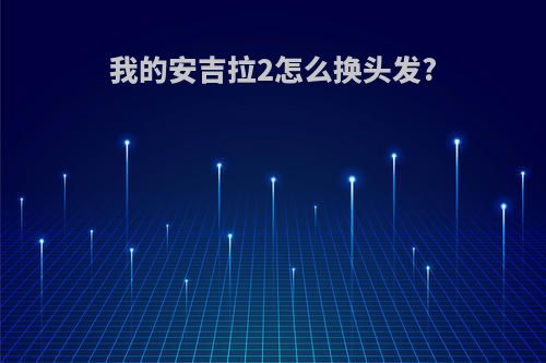 我的安吉拉2怎么换头发?