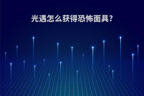 光遇怎么获得恐怖面具?