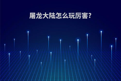 屠龙大陆怎么玩厉害?