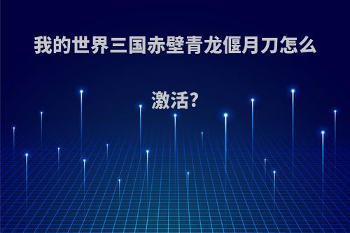 我的世界三国赤壁青龙偃月刀怎么激活?