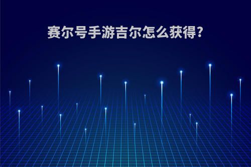 赛尔号手游吉尔怎么获得?