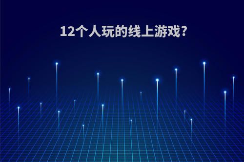 12个人玩的线上游戏?