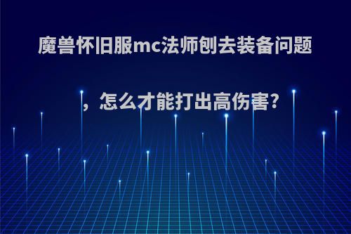 魔兽怀旧服mc法师刨去装备问题，怎么才能打出高伤害?