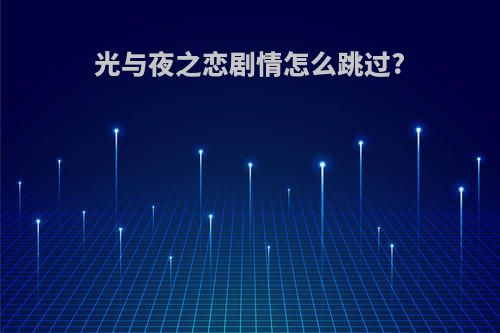 光与夜之恋剧情怎么跳过?